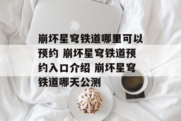 崩坏星穹铁道哪里可以预约 崩坏星穹铁道预约入口介绍 崩坏星穹铁道哪天公测