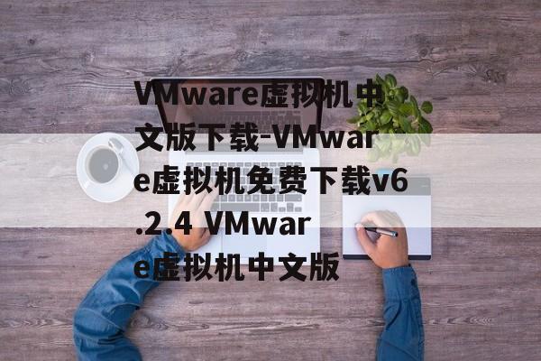 VMware虚拟机中文版下载-VMware虚拟机免费下载v6.2.4 VMware虚拟机中文版