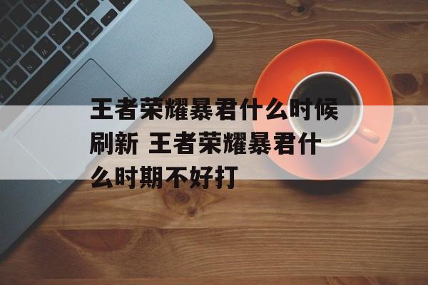 王者荣耀暴君什么时候刷新 王者荣耀暴君什么时期不好打
