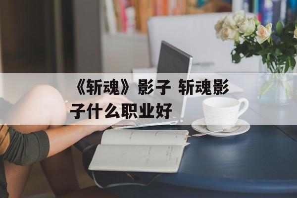 《斩魂》影子 斩魂影子什么职业好