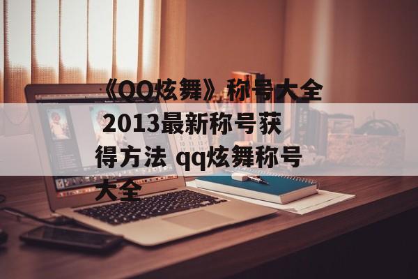 《QQ炫舞》称号大全 2013最新称号获得方法 qq炫舞称号大全