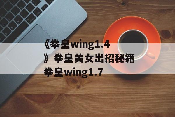 《拳皇wing1.4 》拳皇美女出招秘籍 拳皇wing1.7
