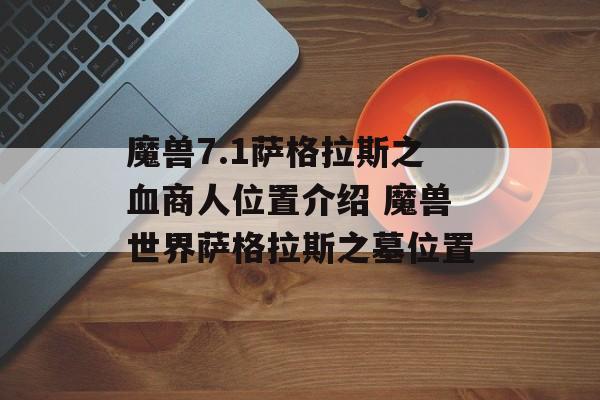魔兽7.1萨格拉斯之血商人位置介绍 魔兽世界萨格拉斯之墓位置