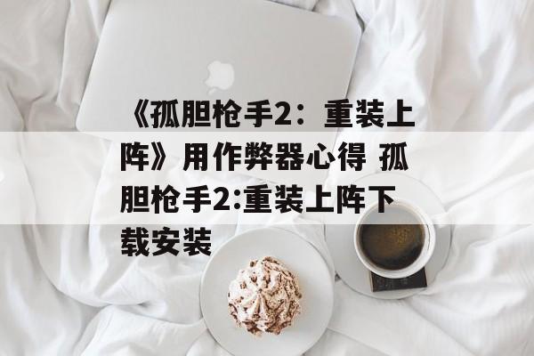 《孤胆枪手2：重装上阵》用作弊器心得 孤胆枪手2:重装上阵下载安装