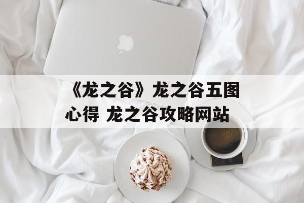《龙之谷》龙之谷五图心得 龙之谷攻略网站
