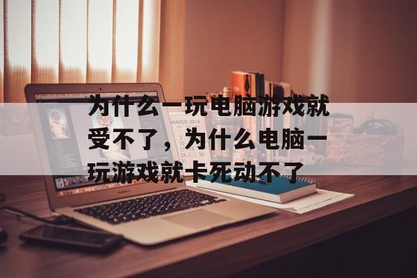 为什么一玩电脑游戏就受不了,为什么电脑一玩游戏就卡死动不了 为什么一玩电脑游戏就受不了,为什么电脑一玩游戏就卡死动不了