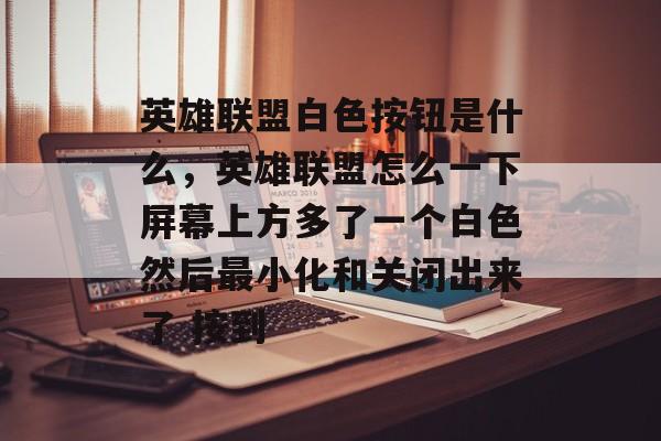 英雄联盟白色按钮是什么,英雄联盟怎么一下屏幕上方多了一个白色然后最小化和关闭出来了 按到 英雄联盟白色按钮是什么,英雄联盟怎么一下屏幕上方多了一个白色然后最小化和关闭出来了 按到