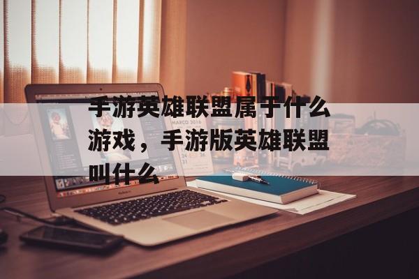 手游英雄联盟属于什么游戏,手游版英雄联盟叫什么 手游英雄联盟属于什么游戏,手游版英雄联盟叫什么