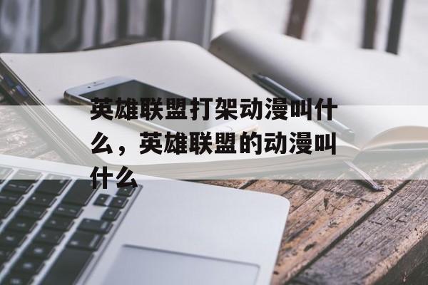 英雄联盟打架动漫叫什么,英雄联盟的动漫叫什么 英雄联盟打架动漫叫什么,英雄联盟的动漫叫什么