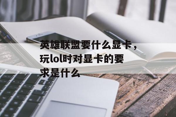 英雄联盟要什么显卡,玩lol时对显卡的要求是什么 英雄联盟要什么显卡,玩lol时对显卡的要求是什么
