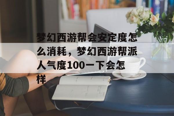 梦幻西游帮会安定度怎么消耗,梦幻西游帮派人气度100一下会怎样 梦幻西游帮会安定度怎么消耗,梦幻西游帮派人气度100一下会怎样
