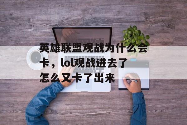英雄联盟观战为什么会卡,lol观战进去了怎么又卡了出来 英雄联盟观战为什么会卡,lol观战进去了怎么又卡了出来