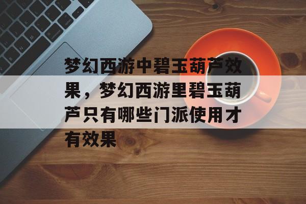 梦幻西游中碧玉葫芦效果,梦幻西游里碧玉葫芦只有哪些门派使用才有效果 梦幻西游中碧玉葫芦效果,梦幻西游里碧玉葫芦只有哪些门派使用才有效果