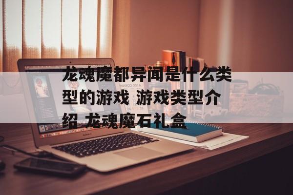 龙魂魔都异闻是什么类型的游戏 游戏类型介绍 龙魂魔石礼盒