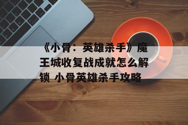《小骨：英雄杀手》魔王城收复战成就怎么解锁 小骨英雄杀手攻略