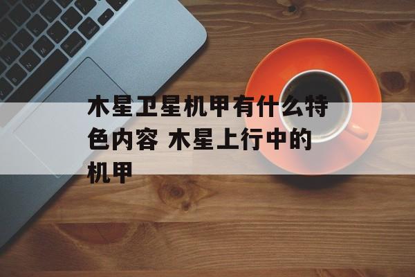 木星卫星机甲有什么特色内容 木星上行中的机甲