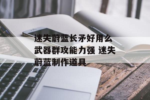 迷失蔚蓝长矛好用么 武器群攻能力强 迷失蔚蓝制作道具