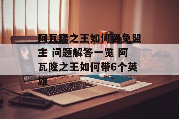 阿瓦隆之王如何罢免盟主 问题解答一览 阿瓦隆之王如何带6个英雄