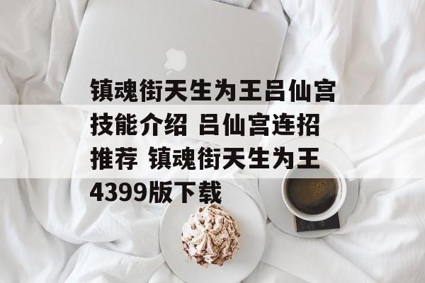 镇魂街天生为王吕仙宫技能介绍 吕仙宫连招推荐 镇魂街天生为王4399版下载
