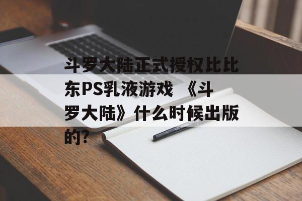 斗罗大陆正式授权比比东PS乳液游戏 《斗罗大陆》什么时候出版的?