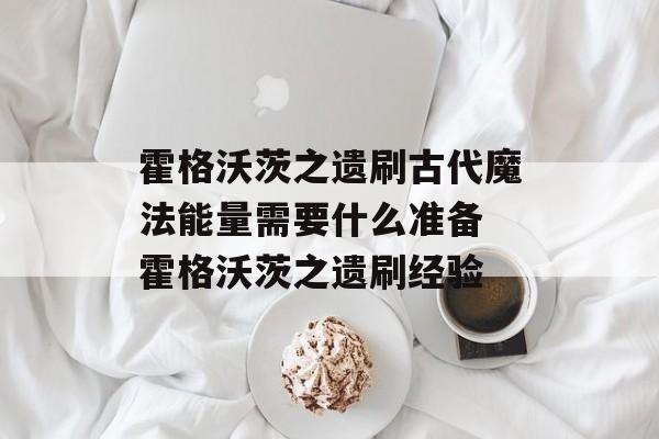霍格沃茨之遗刷古代魔法能量需要什么准备 霍格沃茨之遗刷经验