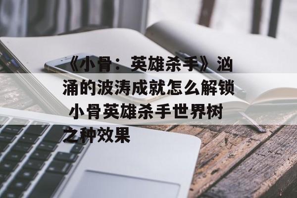 《小骨：英雄杀手》汹涌的波涛成就怎么解锁 小骨英雄杀手世界树之种效果