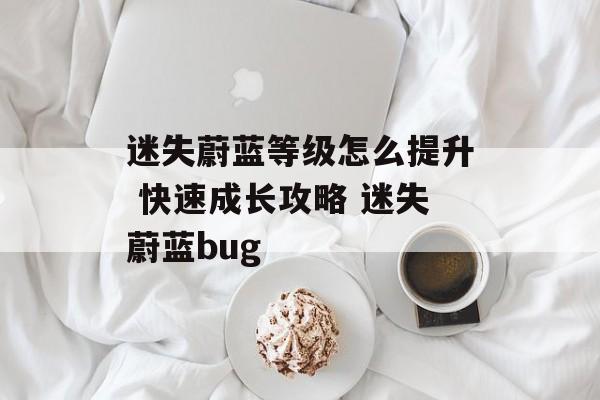 迷失蔚蓝等级怎么提升 快速成长攻略 迷失蔚蓝bug