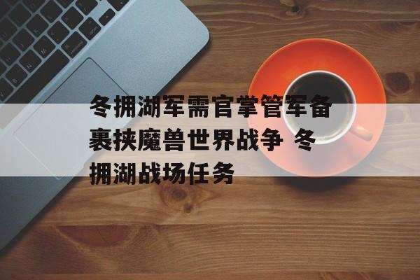 冬拥湖军需官掌管军备裹挟魔兽世界战争 冬拥湖战场任务