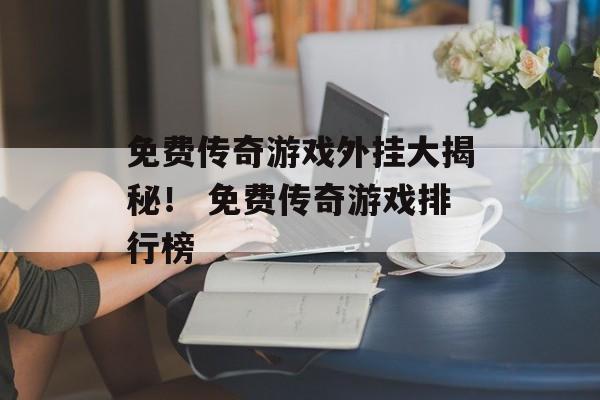 免费传奇游戏外挂大揭秘！ 免费传奇游戏排行榜