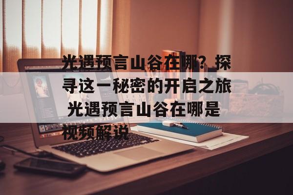 光遇预言山谷在哪？探寻这一秘密的开启之旅 光遇预言山谷在哪是视频解说