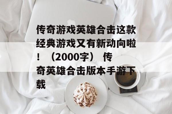 传奇游戏英雄合击这款经典游戏又有新动向啦！（2000字） 传奇英雄合击版本手游下载