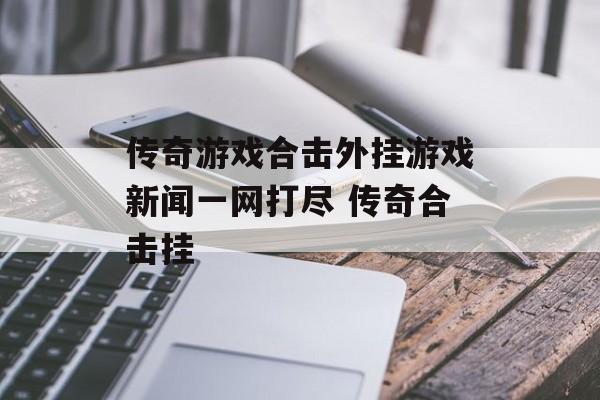 传奇游戏合击外挂游戏新闻一网打尽 传奇合击挂
