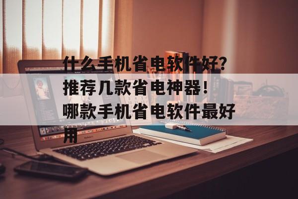 什么手机省电软件好？推荐几款省电神器！ 哪款手机省电软件最好用