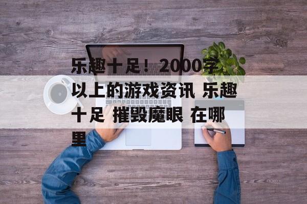 乐趣十足！2000字以上的游戏资讯 乐趣十足 摧毁魔眼 在哪里