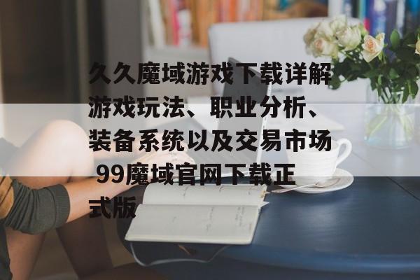 久久魔域游戏下载详解游戏玩法、职业分析、装备系统以及交易市场 99魔域官网下载正式版