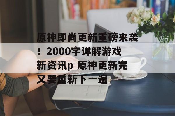 原神即尚更新重磅来袭！2000字详解游戏新资讯p 原神更新完又要重新下一遍