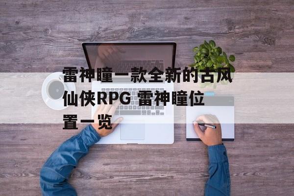 雷神瞳一款全新的古风仙侠RPG 雷神瞳位置一览