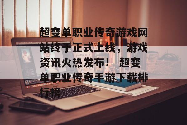 超变单职业传奇游戏网站终于正式上线，游戏资讯火热发布！ 超变单职业传奇手游下载排行榜
