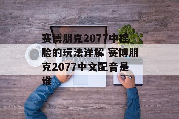 赛博朋克2077中捏脸的玩法详解 赛博朋克2077中文配音是谁