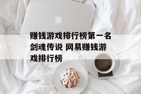 赚钱游戏排行榜第一名剑魂传说 网易赚钱游戏排行榜