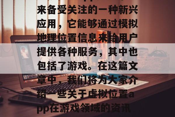虚拟位置app是近年来备受关注的一种新兴应用，它能够通过模拟地理位置信息来给用户提供各种服务，其中也包括了游戏。在这篇文章中，我们将为大家介绍一些关于虚拟位置app在游戏领域的资讯。 虚拟位置软件推荐