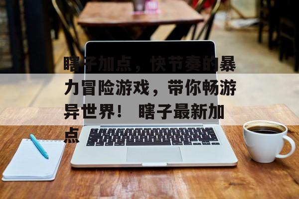 瞎子加点，快节奏的暴力冒险游戏，带你畅游异世界！ 瞎子最新加点