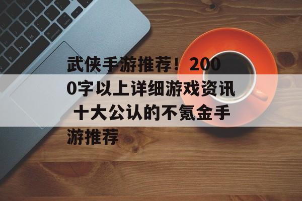 武侠手游推荐！2000字以上详细游戏资讯 十大公认的不氪金手游推荐