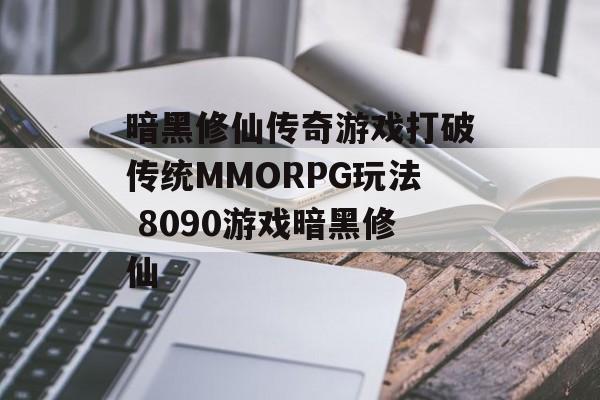 暗黑修仙传奇游戏打破传统MMORPG玩法 8090游戏暗黑修仙
