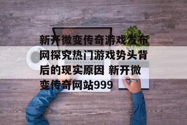 新开微变传奇游戏发布网探究热门游戏势头背后的现实原因 新开微变传奇网站999