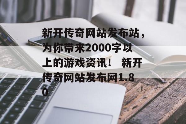 新开传奇网站发布站，为你带来2000字以上的游戏资讯！ 新开传奇网站发布网1.80