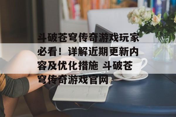 斗破苍穹传奇游戏玩家必看！详解近期更新内容及优化措施 斗破苍穹传奇游戏官网