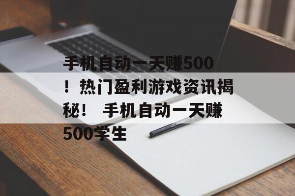 手机自动一天赚500!热门盈利游戏资讯揭秘! 手机自动一天赚500学生