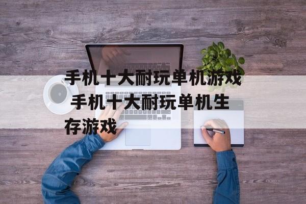 手机十大耐玩单机游戏 手机十大耐玩单机生存游戏