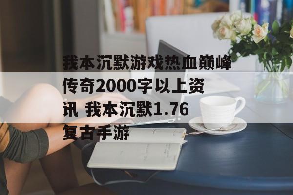 我本沉默游戏热血巅峰传奇2000字以上资讯 我本沉默1.76复古手游